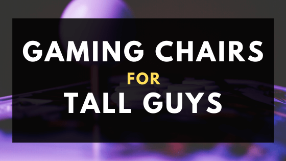 best gaming chairs for tall guys